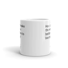Load image into Gallery viewer, How Can I Make the World a Better Place Today Mug (Choose 11oz or 15oz)