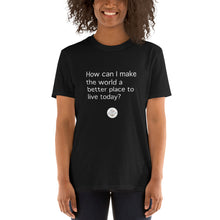 Load image into Gallery viewer, How Can I Make the World a Better Place Short-Sleeve Gender Neutral T-Shirt